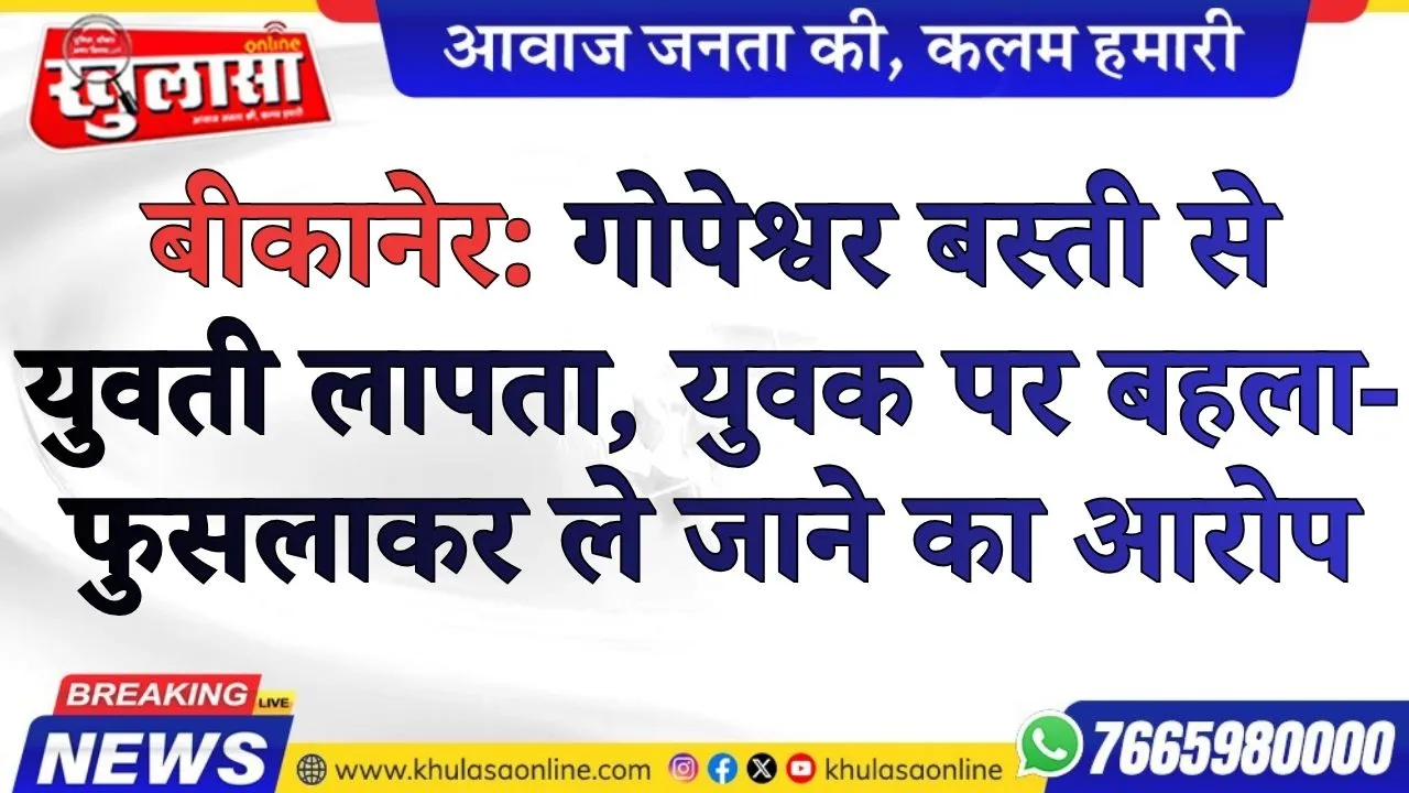बीकानेर: गोपेश्वर बस्ती से युवती लापता, युवक पर बहला-फुसलाकर ले जाने का आरोप