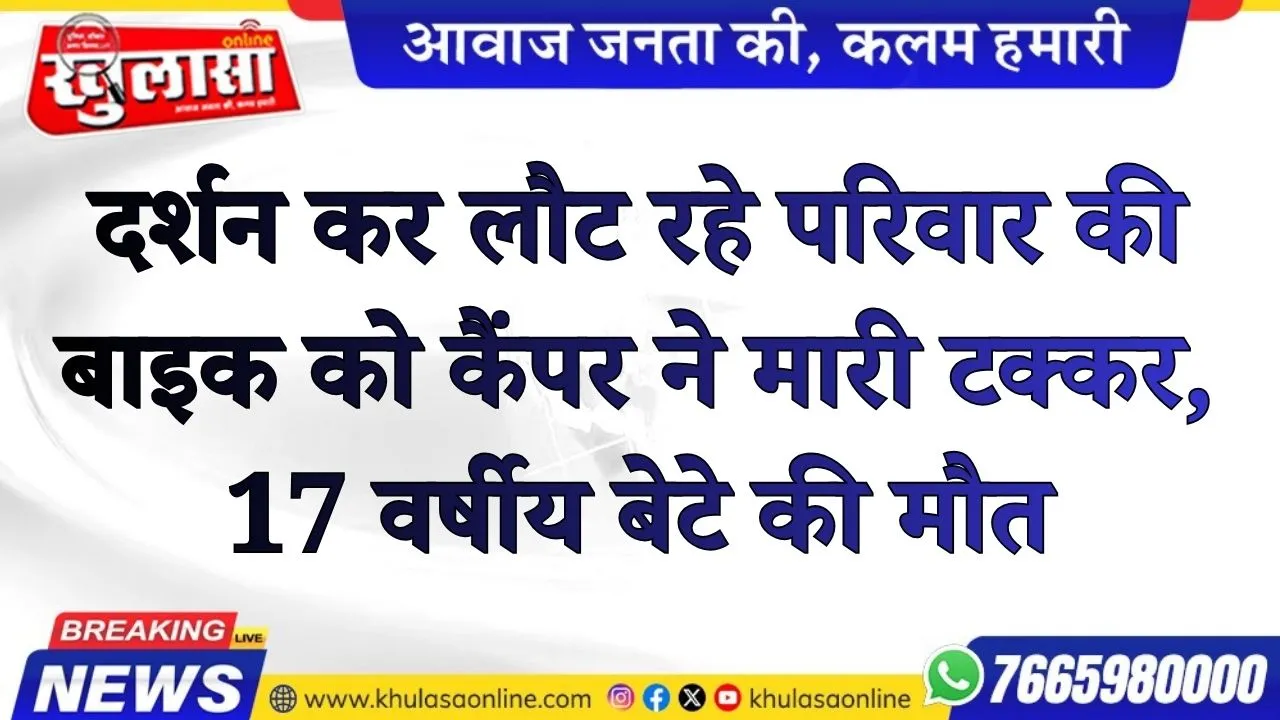 दर्शन कर लौट रहे परिवार की बाइक को कैंपर ने मारी टक्कर, 17 वर्षीय बेटे की मौत