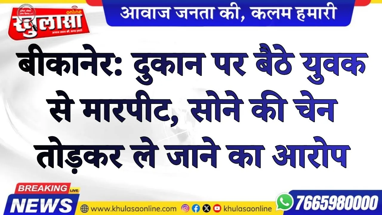 बीकानेर: दुकान पर बैठे युवक से मारपीट, सोने की चेन तोड़कर ले जाने का आरोप
