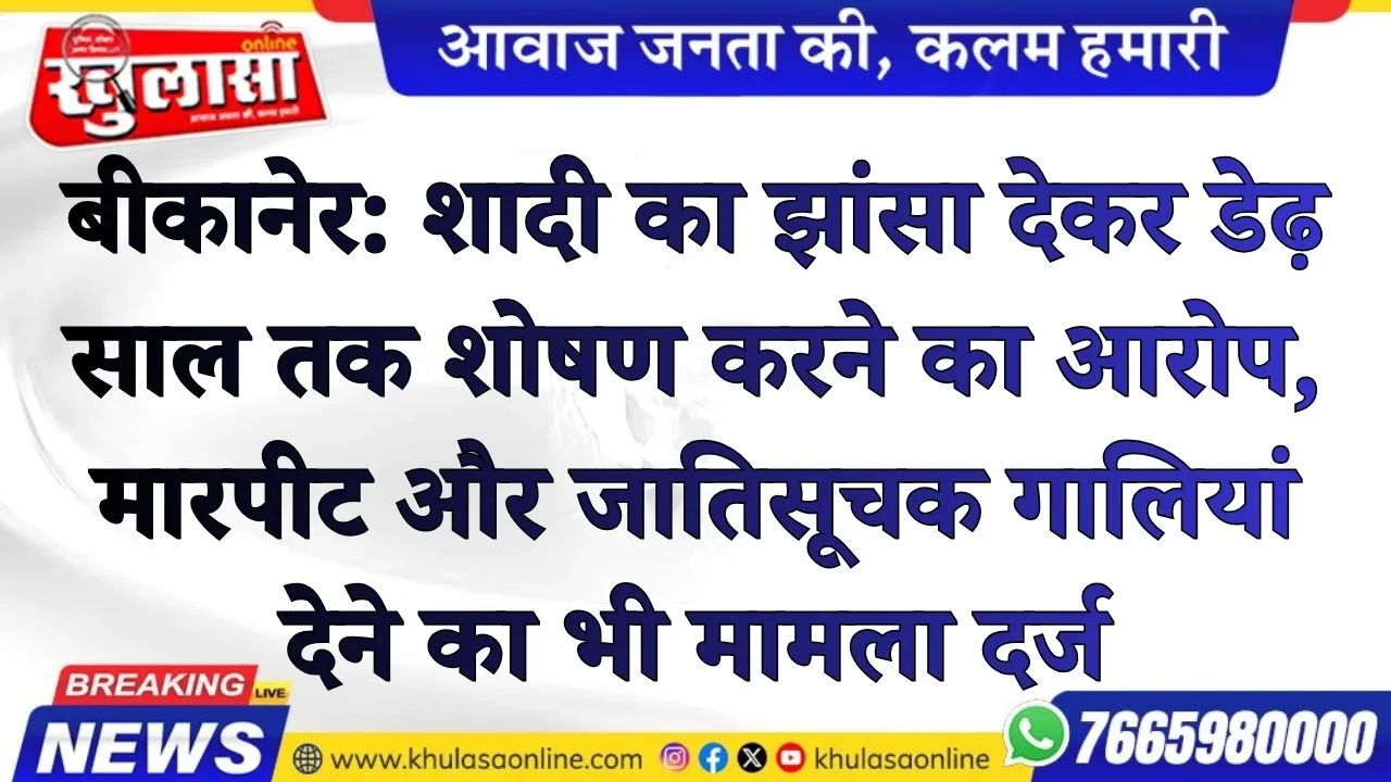 बीकानेर: शादी का झांसा देकर डेढ़ साल तक शोषण करने का आरोप, मारपीट और जातिसूचक गालियां देने का भी मामला दर्ज
