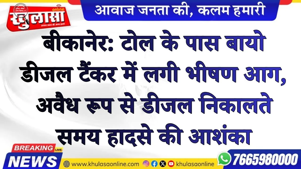 बीकानेर: टोल के पास बायो डीजल टैंकर में लगी भीषण आग, अवैध रूप से डीजल निकालते समय हादसे की आशंका