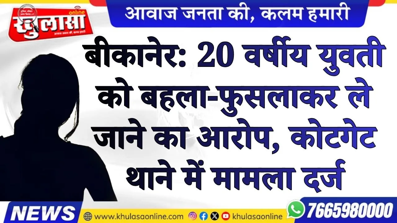 बीकानेर: 20 वर्षीय युवती को बहला-फुसलाकर ले जाने का आरोप, कोटगेट थाने में मामला दर्ज