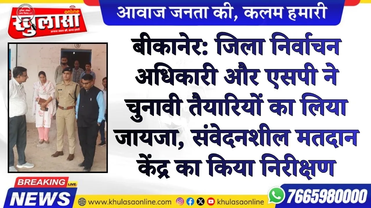 बीकानेर: जिला निर्वाचन अधिकारी और एसपी ने चुनावी तैयारियों का लिया जायजा, संवेदनशील मतदान केंद्र का किया निरीक्षण