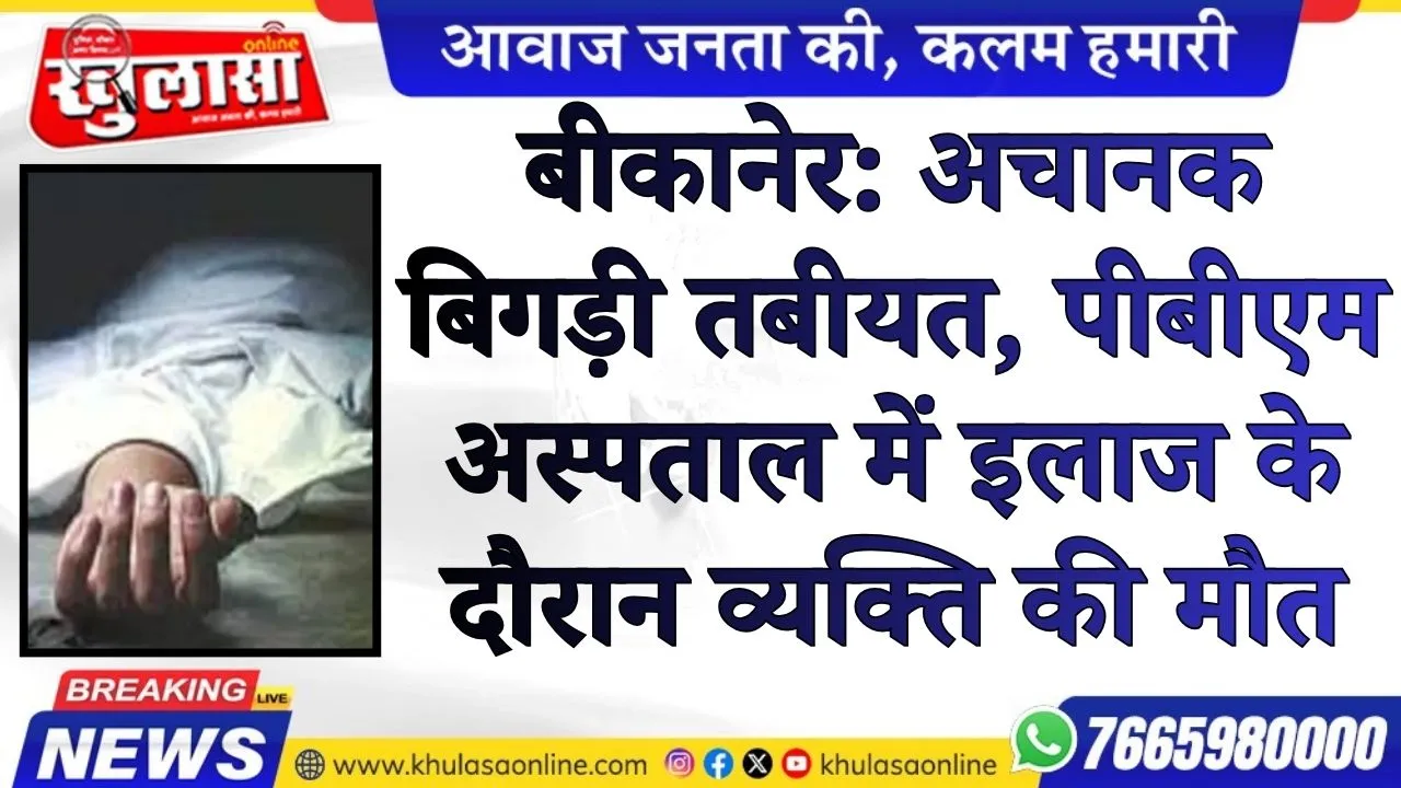 बीकानेर: अचानक बिगड़ी तबीयत, पीबीएम अस्पताल में इलाज के दौरान व्यक्ति की मौत