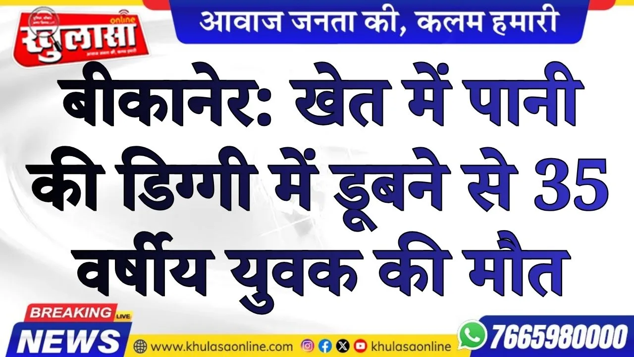 बीकानेर: खेत में पानी की डिग्गी में डूबने से 35 वर्षीय युवक की मौत