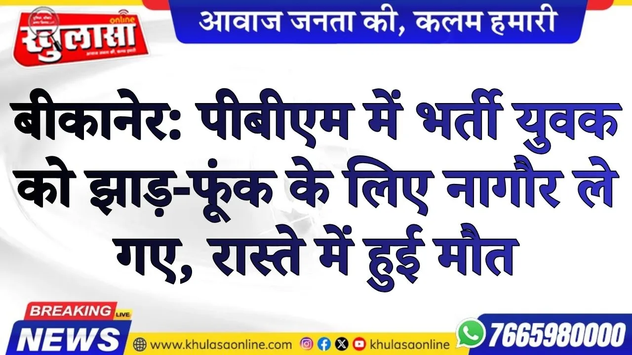 बीकानेर: पीबीएम में भर्ती युवक को झाड़-फूंक के लिए नागौर ले गए, रास्ते में हुई मौत