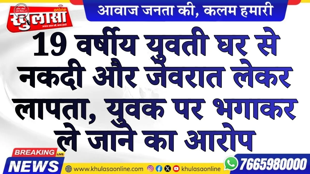 19 वर्षीय युवती घर से नकदी और जेवरात लेकर लापता, युवक पर भगाकर ले जाने का आरोप