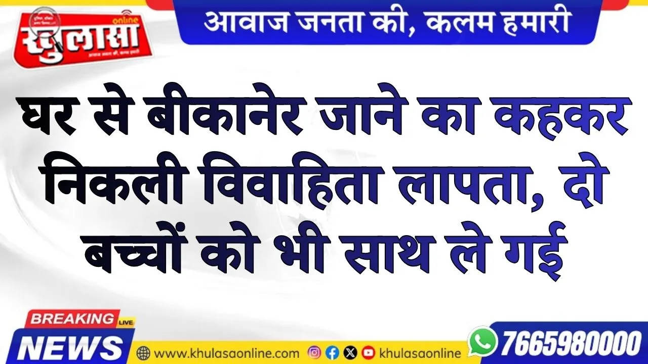 घर से बीकानेर जाने का कहकर निकली विवाहिता लापता, दो बच्चों को भी साथ ले गई