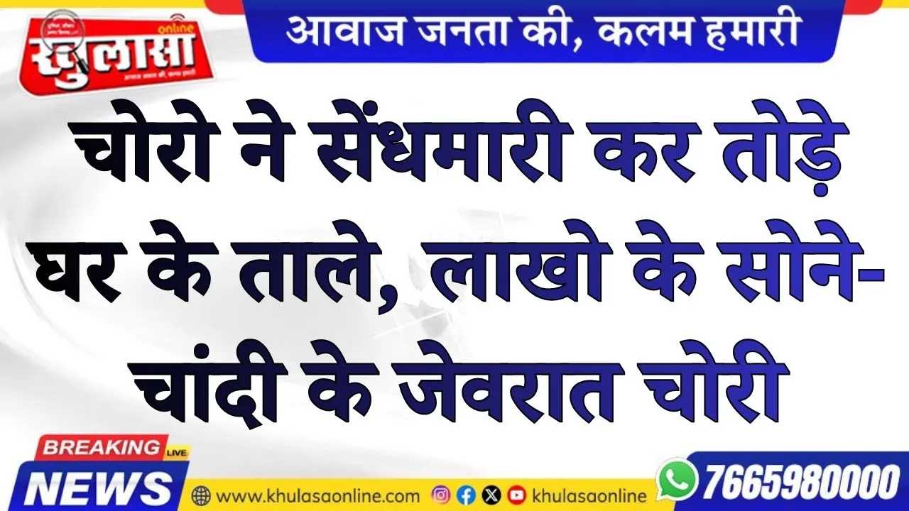 चोरो ने सेंधमारी कर तोड़े घर के ताले, लाखो के सोने-चांदी के जेवरात चोरी