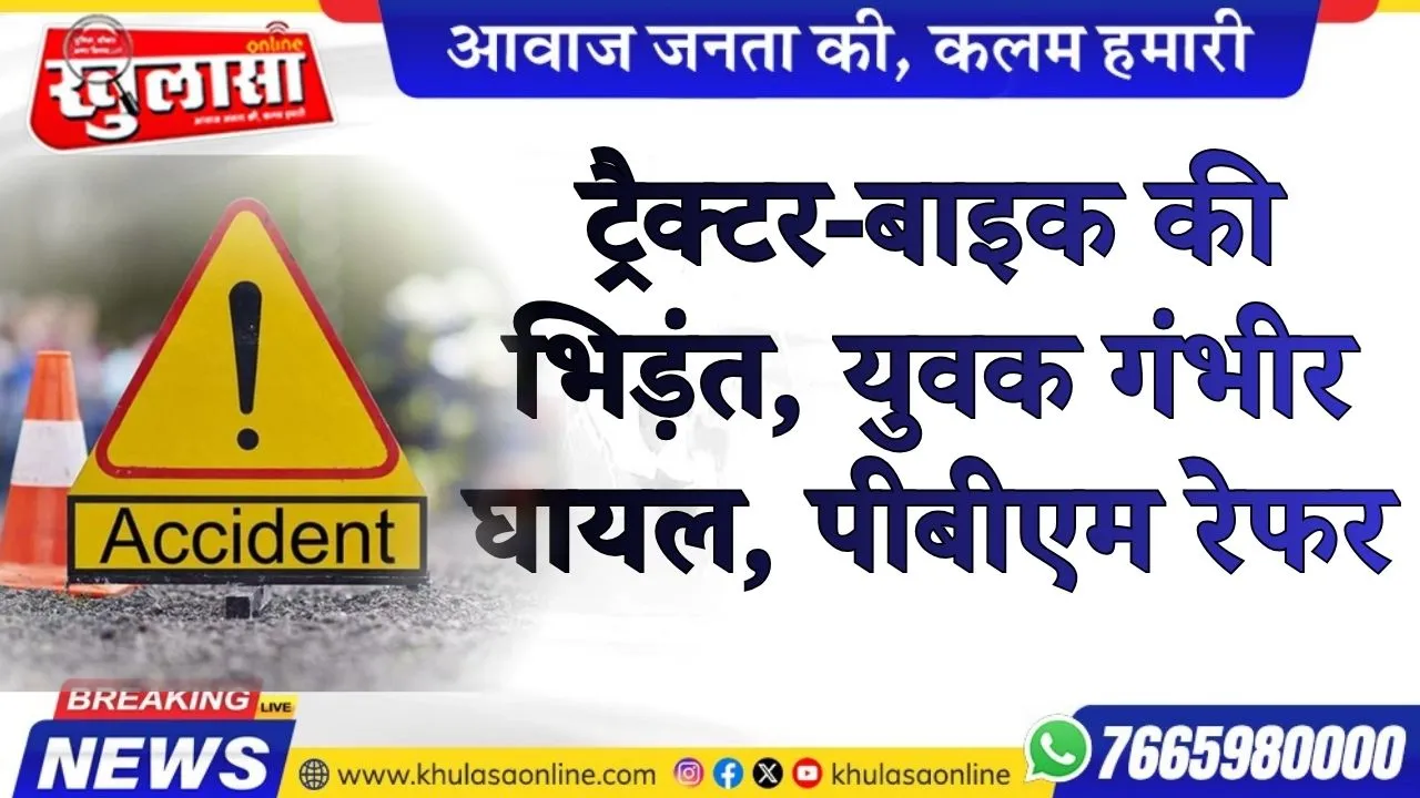 ट्रैक्टर-बाइक की भिड़ंत, युवक गंभीर घायल, पीबीएम रेफर