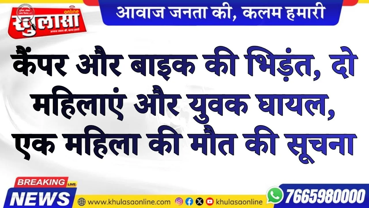 कैंपर और बाइक की भिड़ंत, दो महिलाएं और युवक घायल, एक महिला की मौत की सूचना
