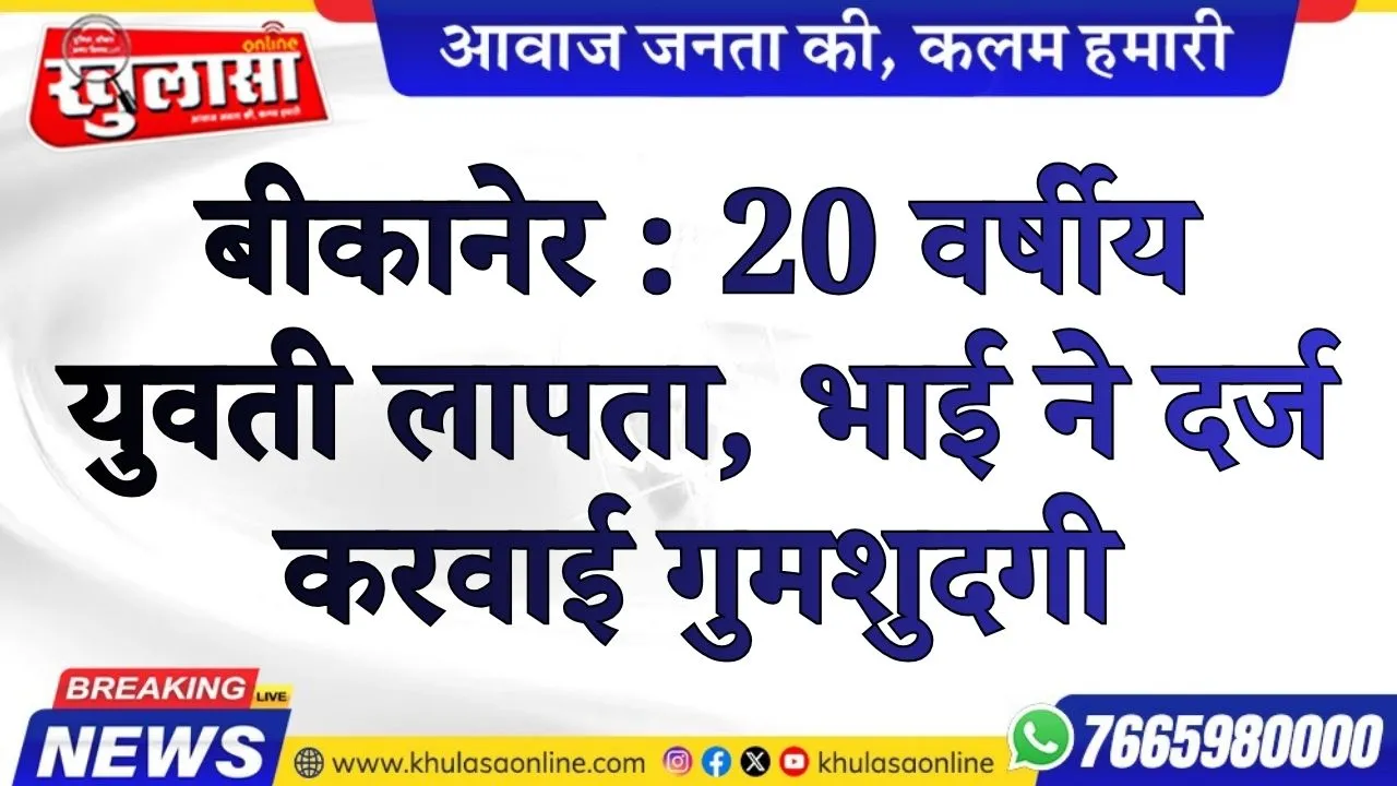बीकानेर :20 वर्षीय युवती लापता, भाई ने दर्ज करवाई गुमशुदगी