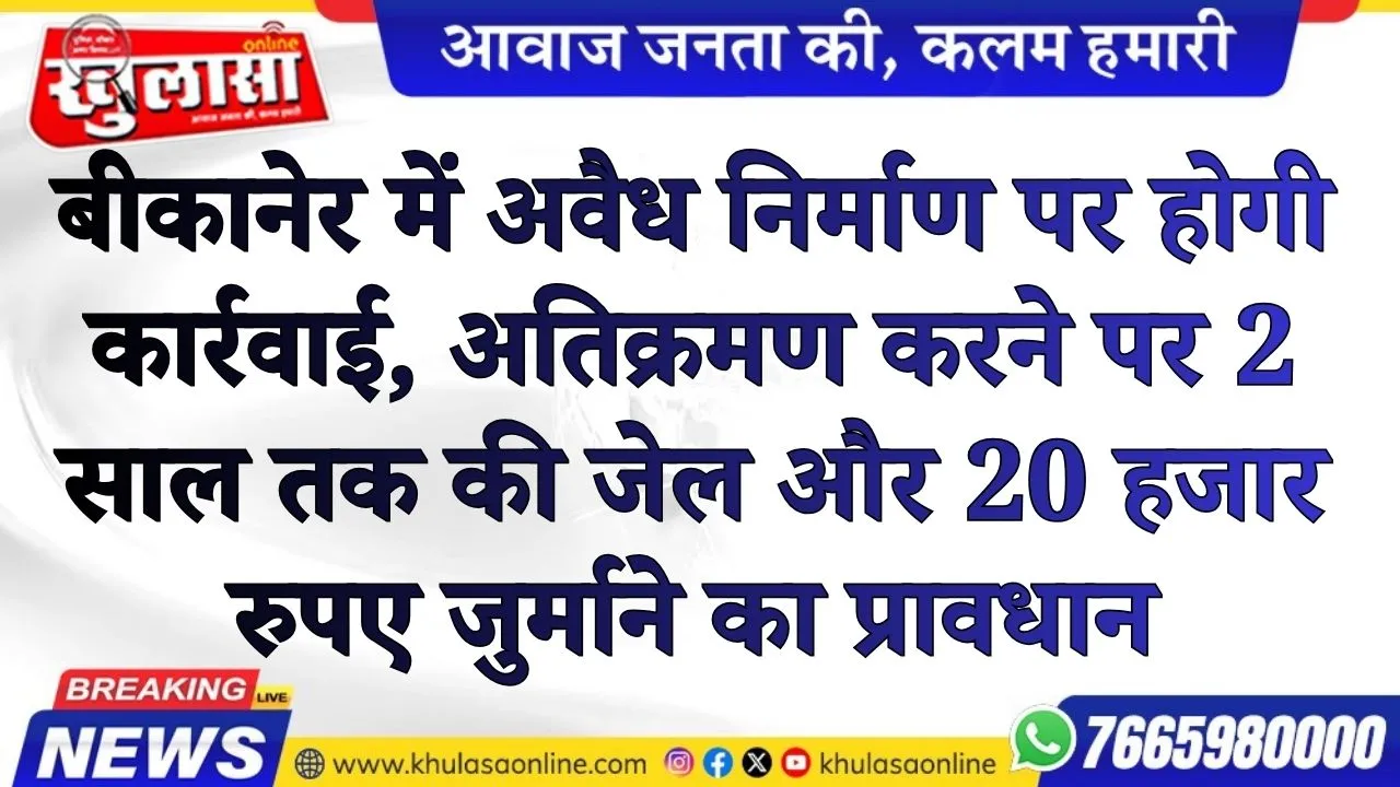 बीकानेर में अवैध निर्माण पर होगी कार्रवाई, अतिक्रमण करने पर 2 साल तक की जेल और 20 हजार रुपए जुर्माने का प्रावधान
