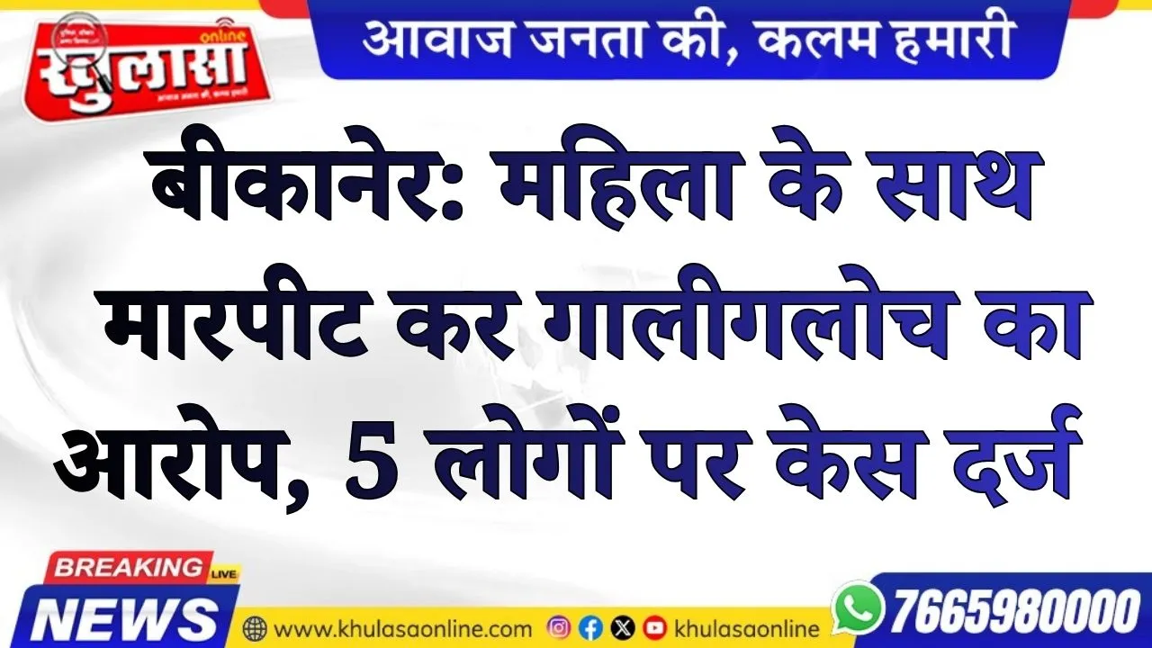 बीकानेर: महिला के साथ  मारपीट कर गालीगलोच का आरोप, 5 लोगों पर केस दर्ज