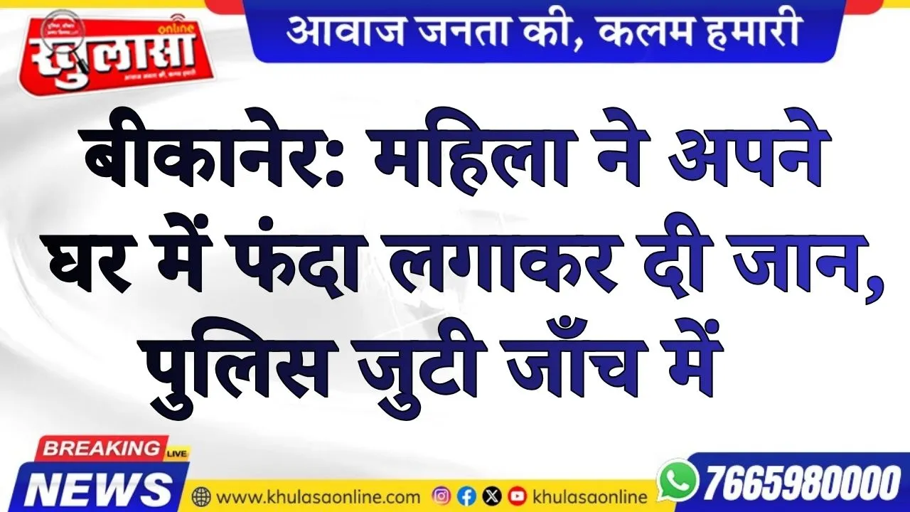 बीकानेर: महिला ने अपने घर में फंदा लगाकर दी जान, पुलिस जुटी जाँच में, पढ़े खबर