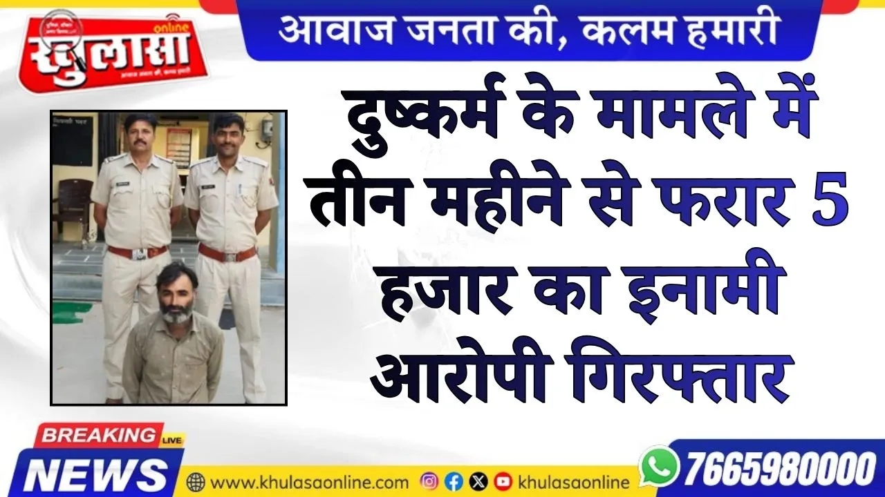 दुष्कर्म के मामले में तीन महीने से फरार 5 हजार का इनामी आरोपी गिरफ्तार