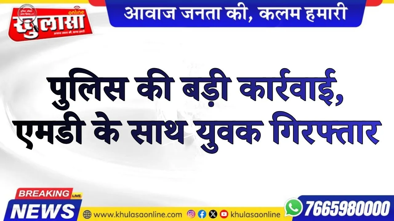 पुलिस की बड़ी कार्रवाई, एमडी के साथ युवक गिरफ्तार