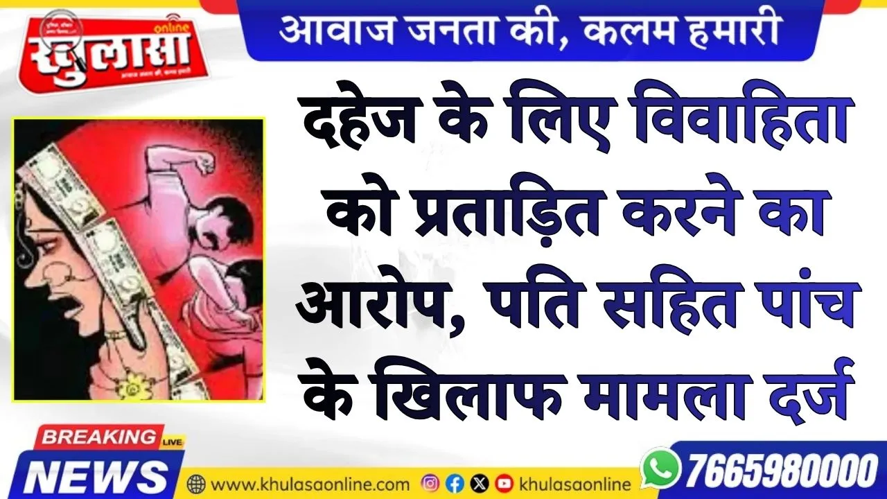 दहेज के लिए विवाहिता को प्रताड़ित करने का आरोप, पति सहित पांच के खिलाफ मामला दर्ज