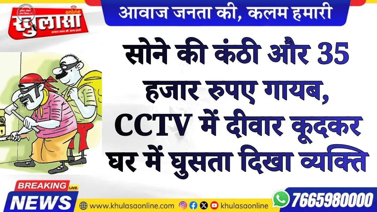 सोने की कंठी और 35 हजार रुपए गायब,  CCTV में दीवार कूदकर घर में घुसता दिखा व्यक्ति