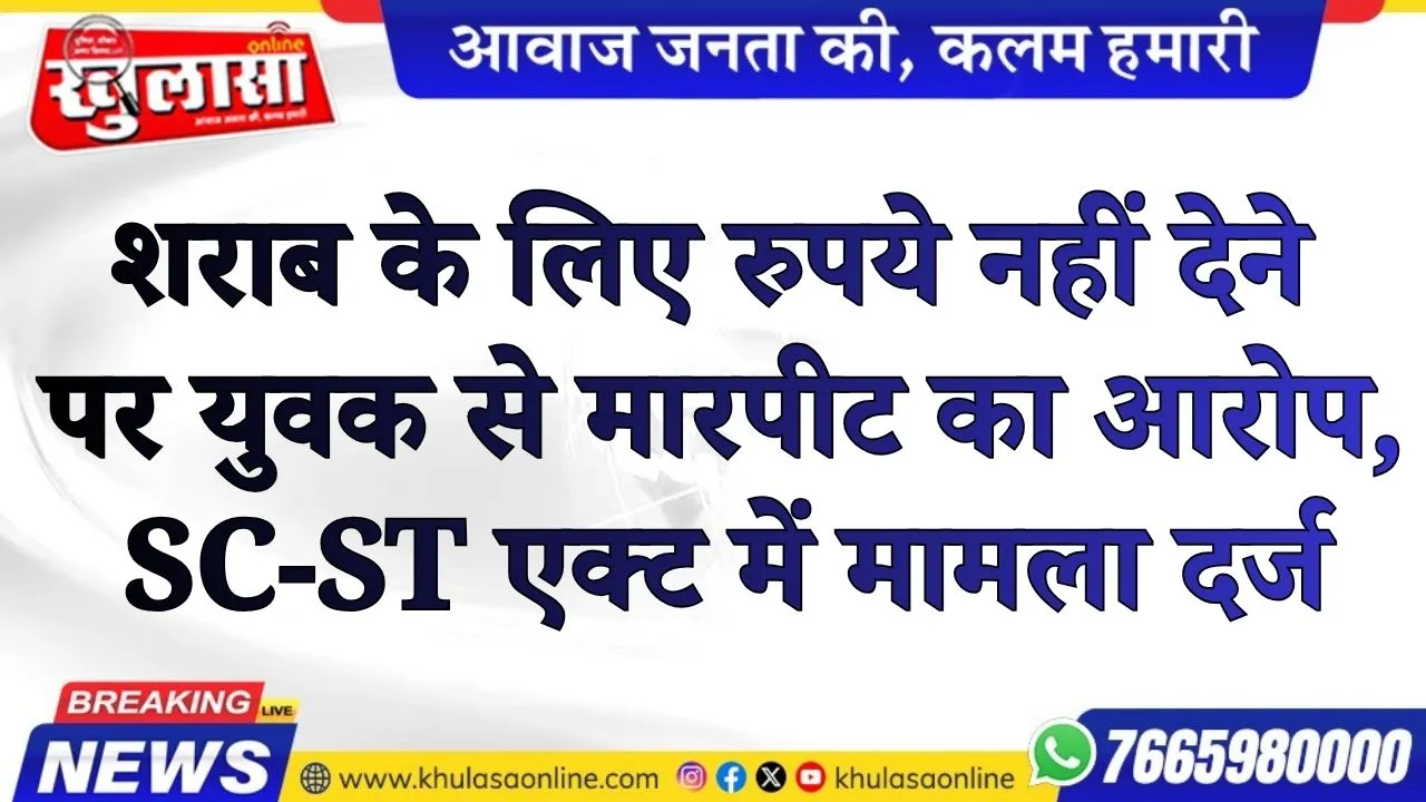 शराब के लिए रुपये नहीं देने पर युवक से मारपीट का आरोप, SC-ST एक्ट में मामला दर्ज