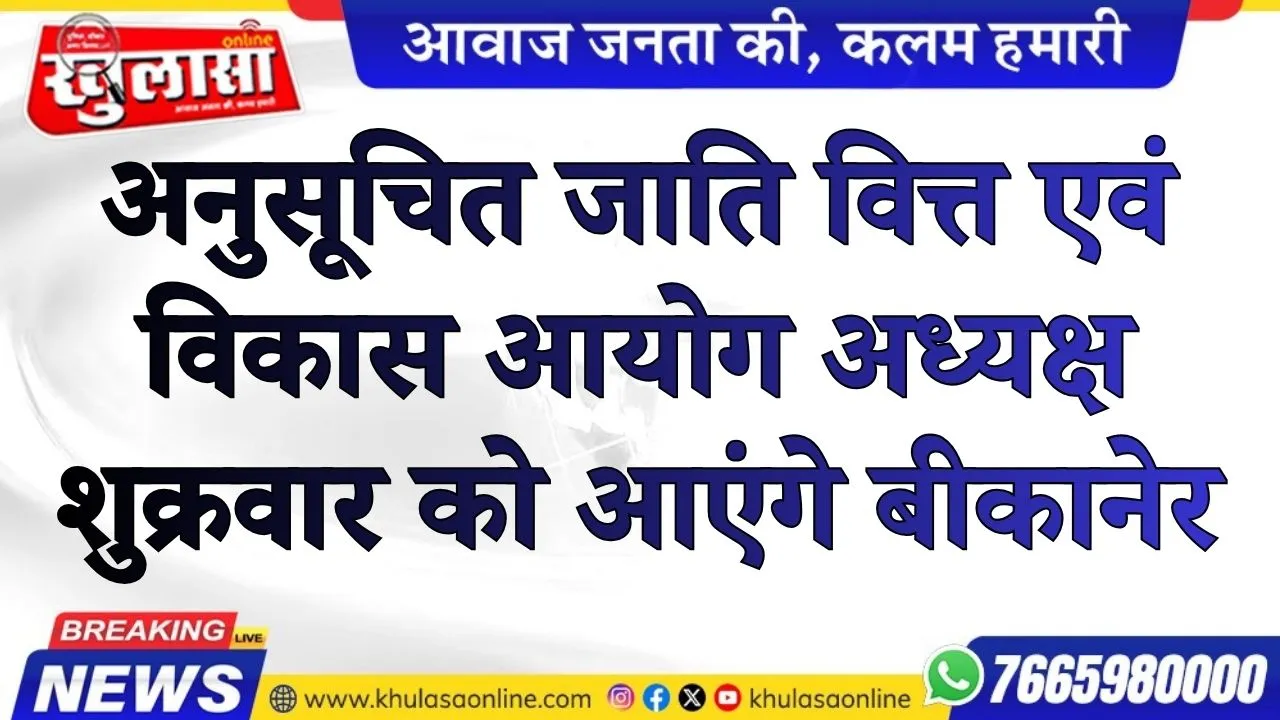 अनुसूचित जाति वित्त एवं विकास आयोग अध्यक्ष शुक्रवार को आएंगे बीकानेर