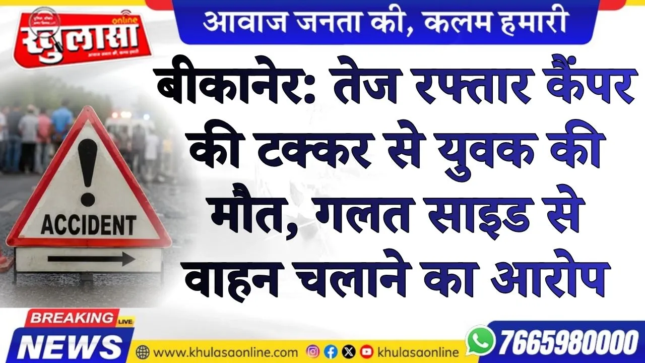 बीकानेर: तेज रफ्तार कैंपर की टक्कर से युवक की मौत, गलत साइड से वाहन चलाने का आरोप