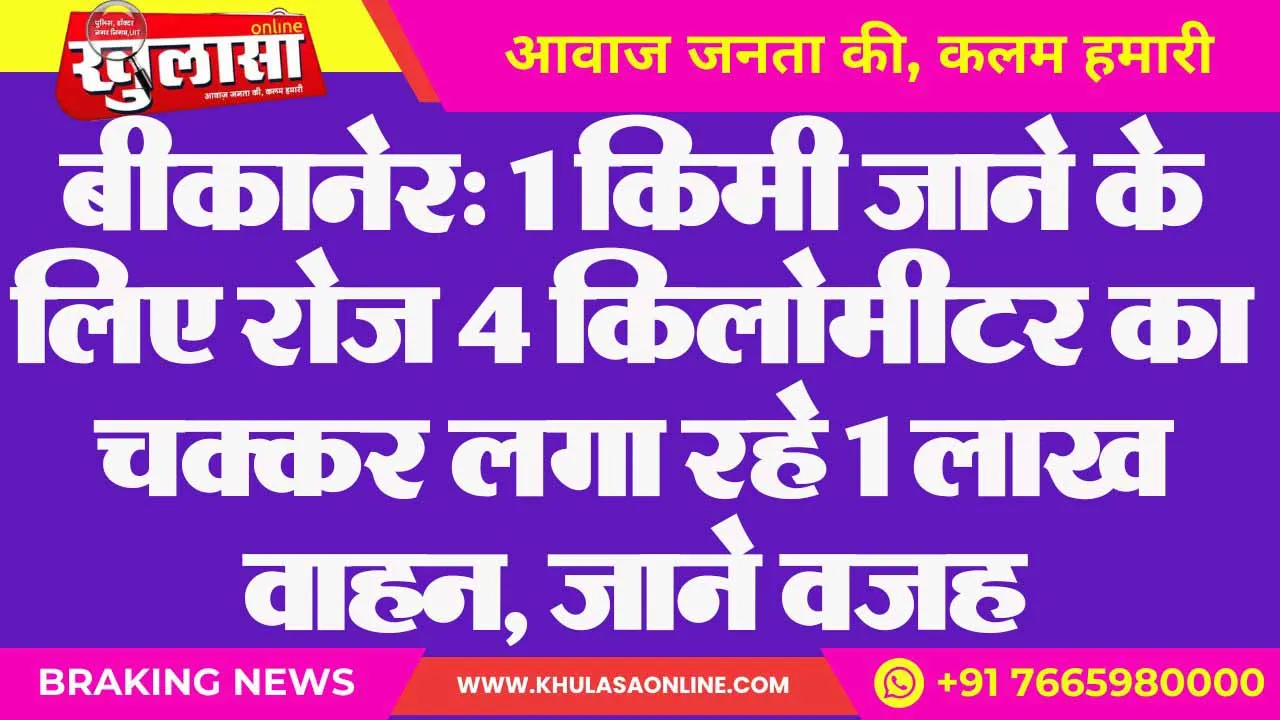 बीकानेर: 1 किमी जाने के लिए रोज 4 किलोमीटर का चक्कर लगा रहे 1 लाख वाहन, जाने वजह