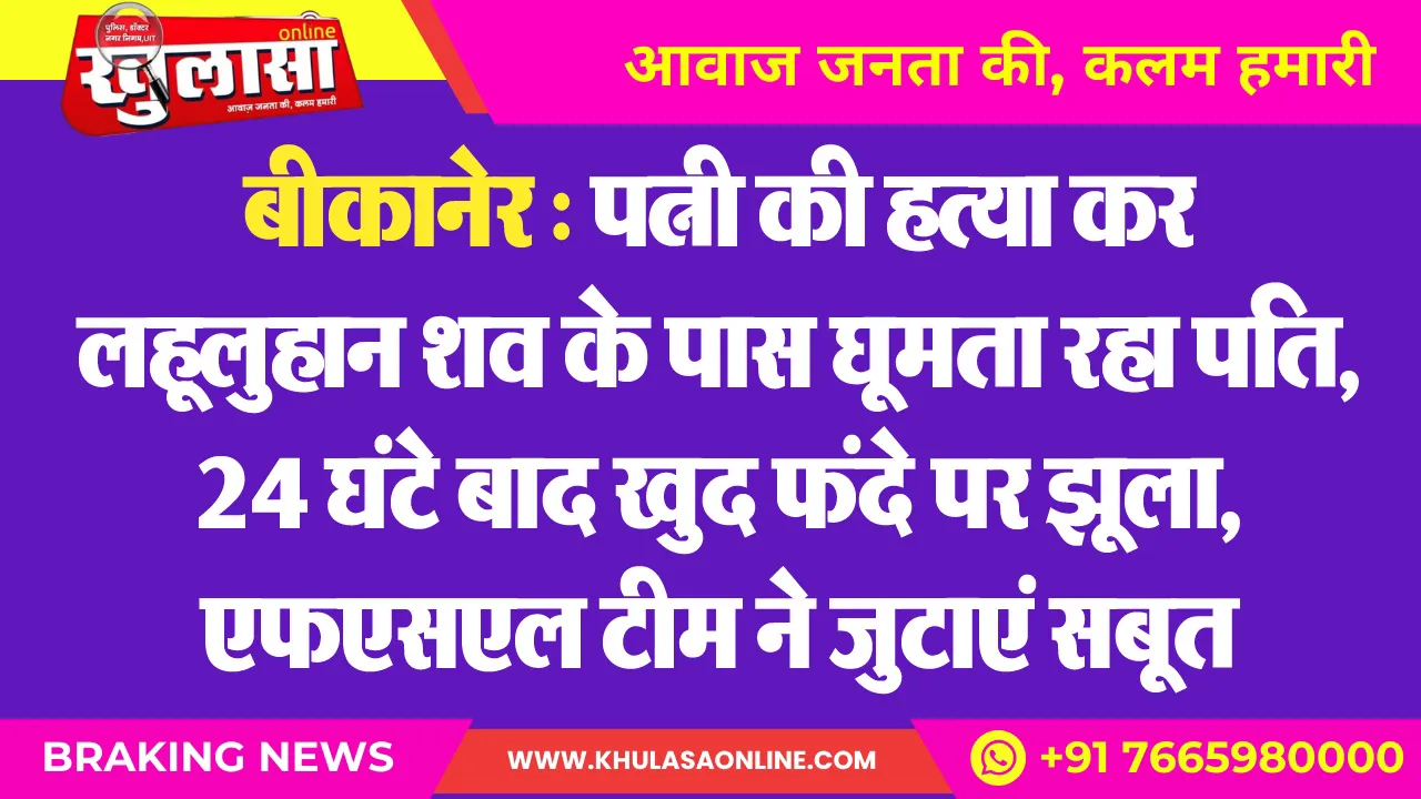 बीकानेर : पत्नी की हत्या कर लहूलुहान शव के पास घूमता रहा पति, 24 घंटे बाद खुद फंदे पर झूला, एफएसएल टीम ने जुटाएं सबूत