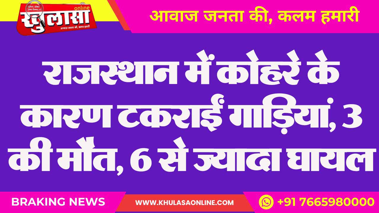 राजस्थान में कोहरे के कारण टकराईं गाड़ियां, 3 की मौत, 6 से ज्यादा घायल