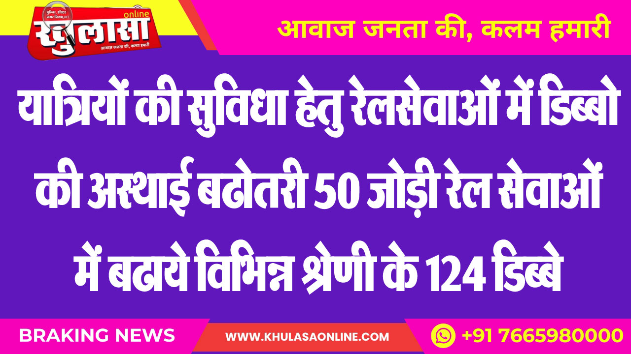 यात्रियों की सुविधा हेतु रेलसेवाओं में डिब्बो की अस्थाई बढोतरी 50 जोड़ी रेलसेवाओं में बढाये विभिन्न श्रेणी के 124 डिब्बे