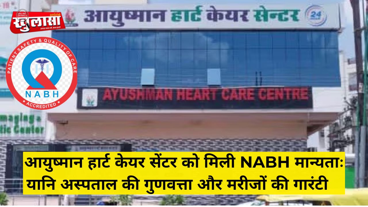 आयुष्मान हार्ट केयर सेंटर को मिली NABH मान्यताः यानि अस्पताल की गुणवत्ता और मरीजों की गारंटी