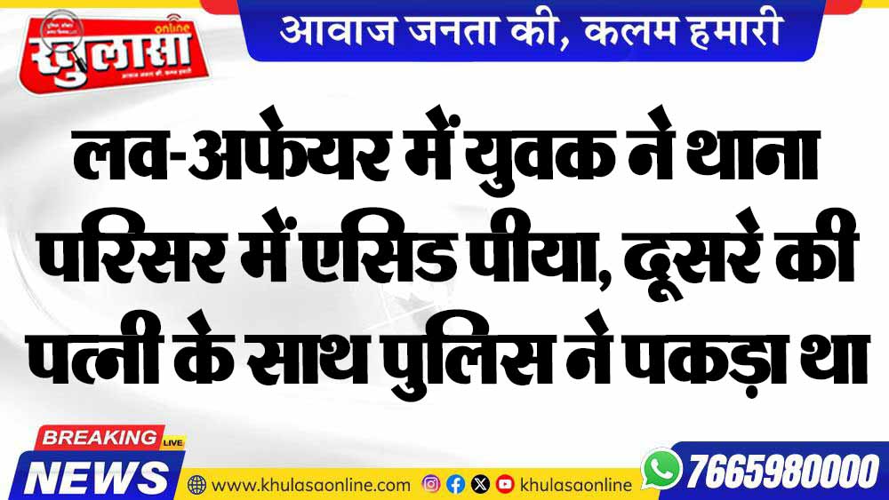 लव-अफेयर में युवक ने थाना परिसर में एसिड पीया, दूसरे की पत्नी के साथ पुलिस ने पकड़ा था