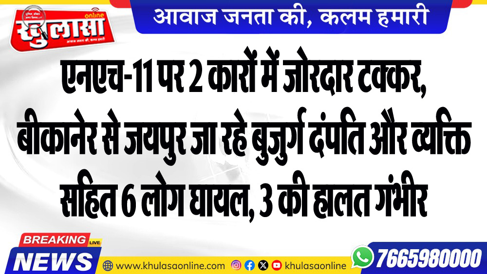 एनएच-11 पर 2 कारों में जोरदार टक्कर, बीकानेर से जयपुर जा रहे बुजुर्ग दंपति और व्यक्ति सहित 6 लोग घायल, 3 की हालत गंभीर
