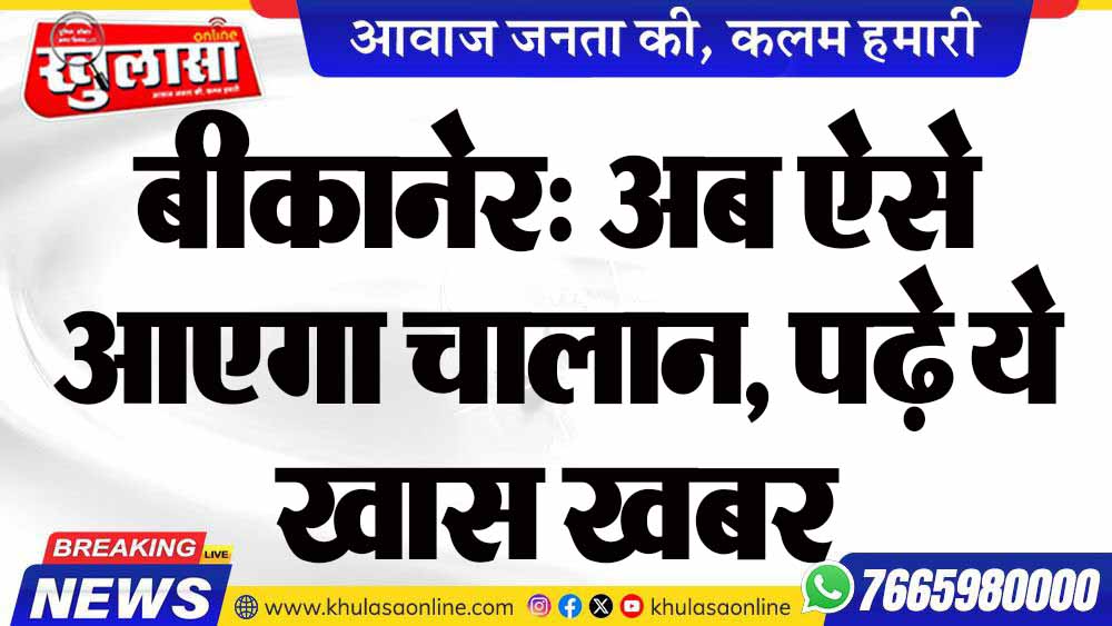 बीकानेर: अब ऐसे आएगा चालान, पढ़े ये खास खबर