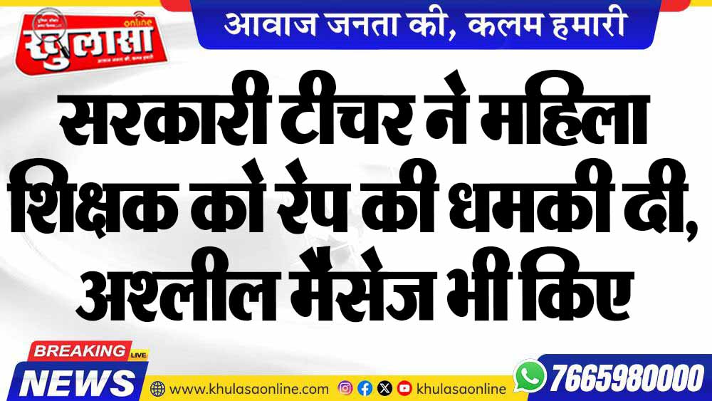 सरकारी टीचर ने महिला शिक्षक को रेप की धमकी दी, अश्लील मैसेज भी किए
