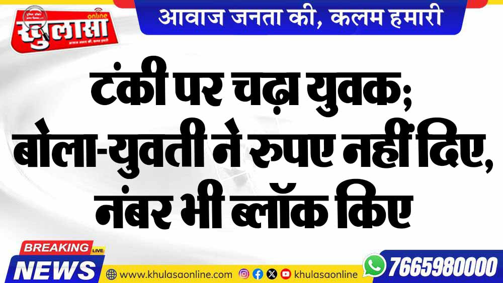 टंकी पर चढ़ा युवक; बोला-युवती ने रुपए नहीं दिए, नंबर भी ब्लॉक किए
