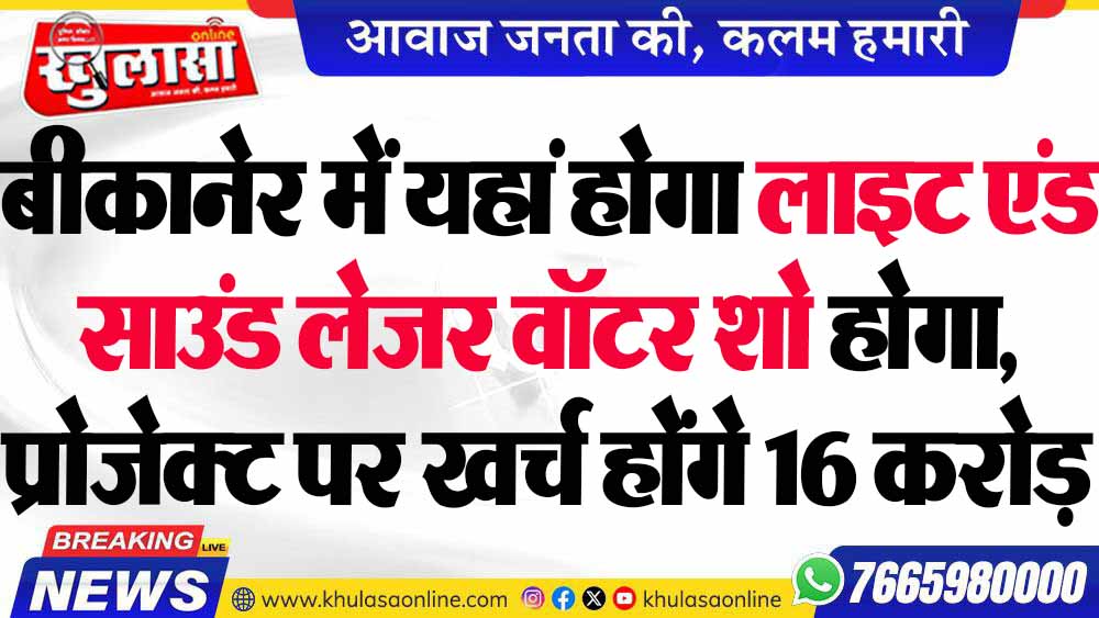 बीकानेर में यहां होगा लाइट एंड साउंड लेजर वॉटर शो होगा, प्रोजेक्ट पर खर्च होंगे 16 करोड़