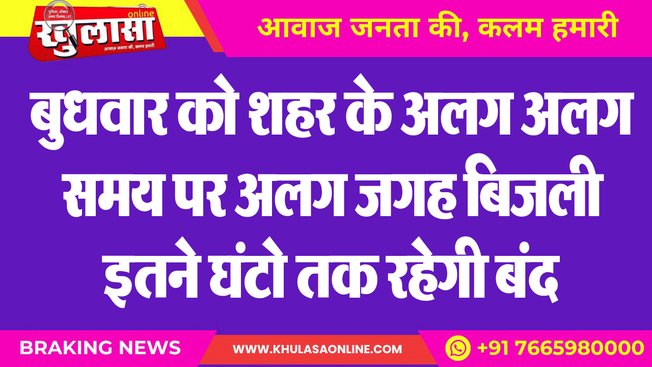 बुधवार को शहर के अलग अलग समय पर अलग जगह बिजली इतने घंटो तक रहेगी बंद