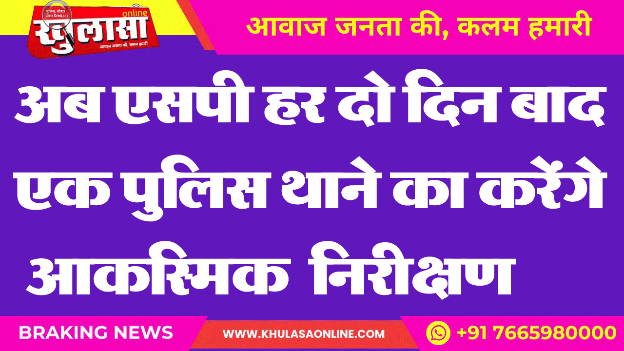 अब एसपी हर दो दिन बाद एक पुलिस थाने का करेंगे आकस्मिक निरीक्षण
