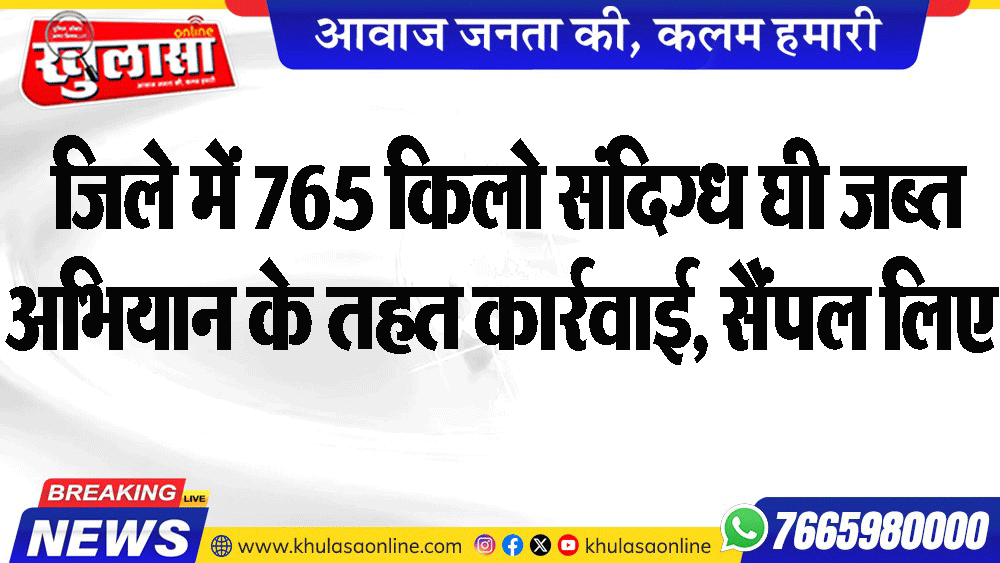 जिले में 765 किलो संदिग्ध घी जब्त अभियान के तहत कार्रवाई, सैंपल लिए