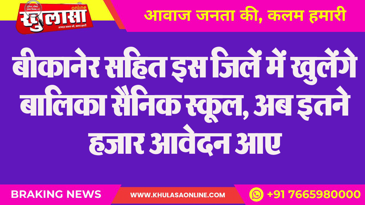 बीकानेर सहित इस जिलें में खुलेंगे बालिका सैनिक स्कूल, अब इतने हजार आवेदन आए