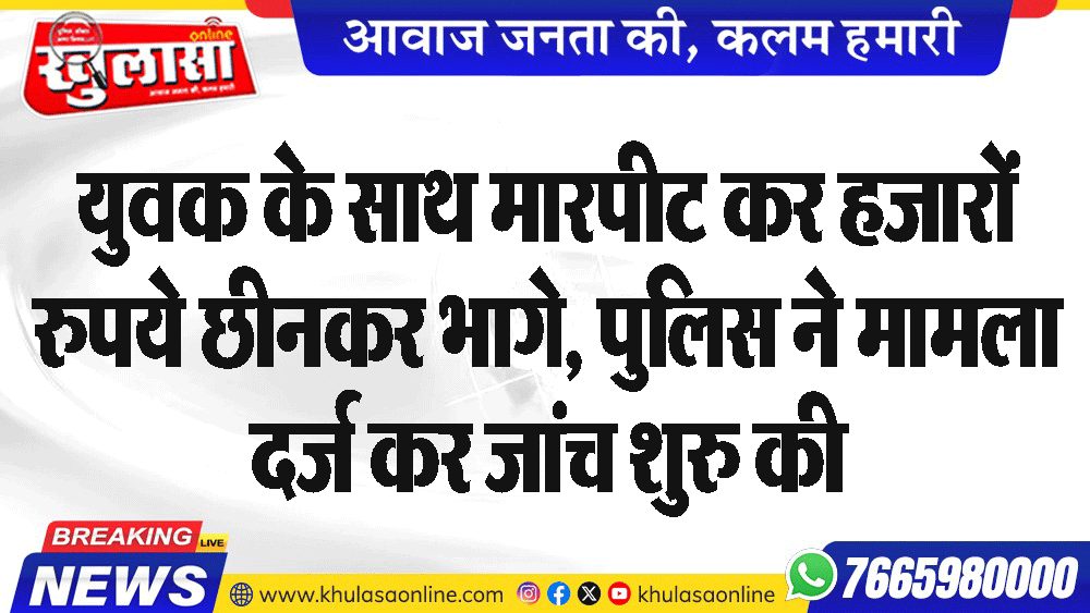 युवक के साथ मारपीट कर हजारों रुपये छीनकर भागे, पुलिस ने मामला दर्ज कर जांच शुरु की