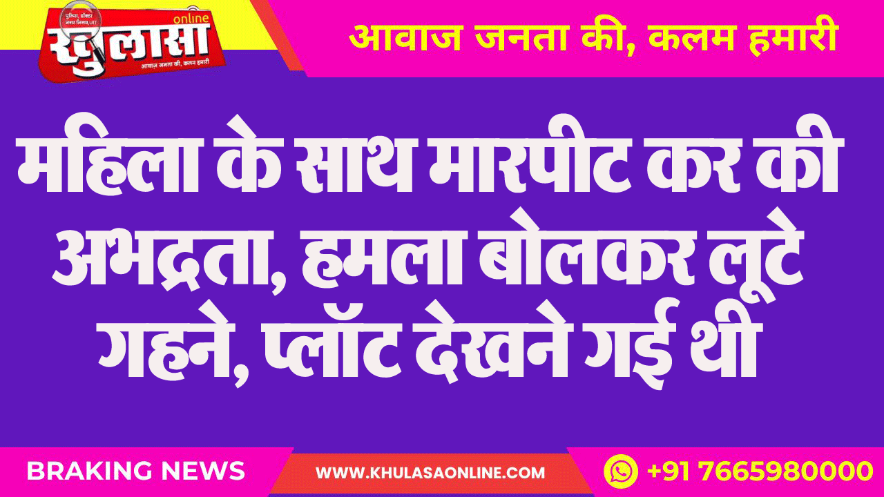 महिला के साथ मारपीट कर की अभद्रता, हमला बोलकर लूटे गहने, प्लॉट देखने गई थी