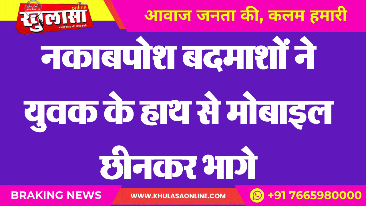 नकाबपोश बदमाशों ने युवक के हाथ से मोबाइल छीनकर भागे