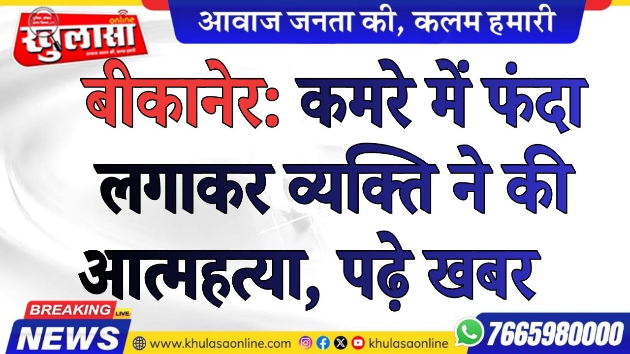 बीकानेर: कमरे में फंदा लगाकर व्यक्ति ने की आत्महत्या, पढ़े खबर