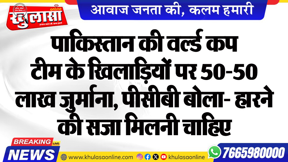 पाकिस्तान की वर्ल्डकप टीम के खिलाडिय़ों पर 50-50 लाख जुर्माना, पीसीबी बोला- हारने की सजा मिलनी चाहिए