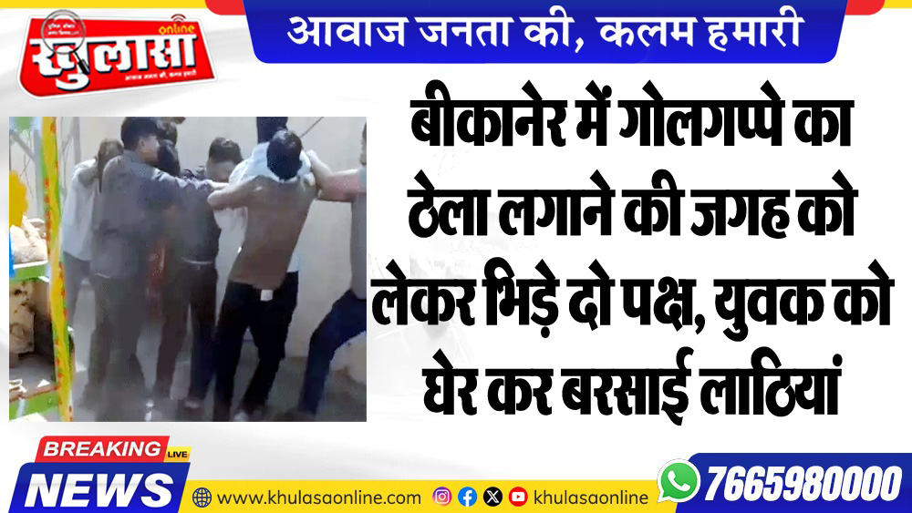 बीकानेर में गोलगप्पे का ठेला लगाने की जगह को लेकर भिड़े दो पक्ष, युवक को घेर कर बरसाई लाठियां