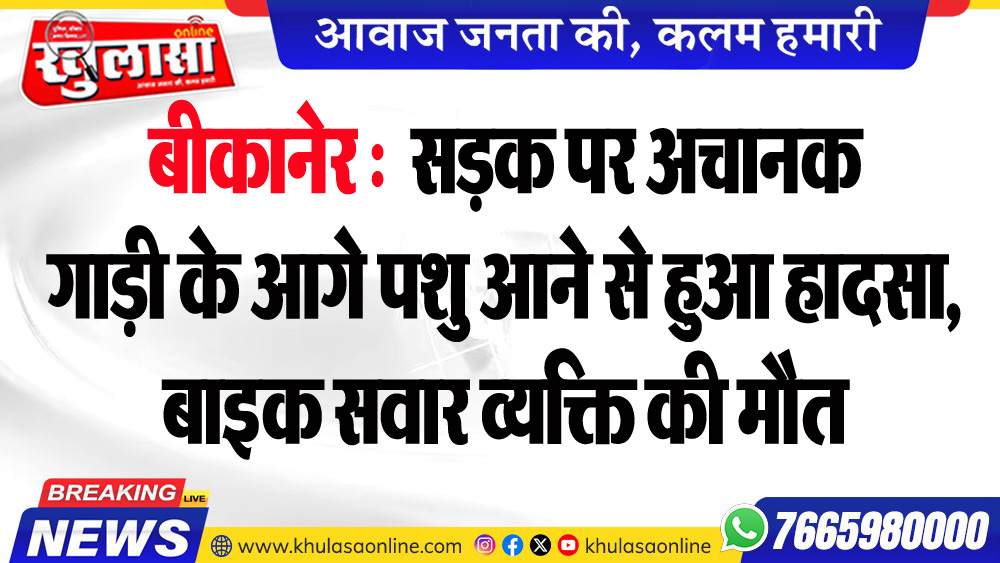 बीकानेर : सडक़ पर अचानक गाड़ी के आगे पशु आने से हुआ हादसा, बाइक सवार व्यक्ति की मौत