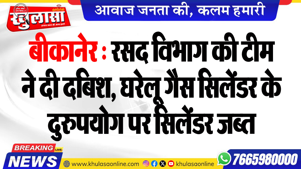 बीकानेर : रसद विभाग की टीम ने दी दबिश, घरेलू गैस सिलेंडर के दुरुपयोग पर सिलेंडर जब्त