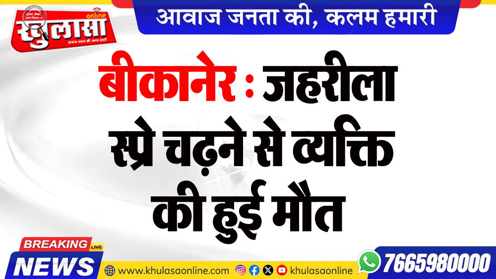 बीकानेर : जहरीला स्प्रे चढऩे से व्यक्ति की हुई मौत
